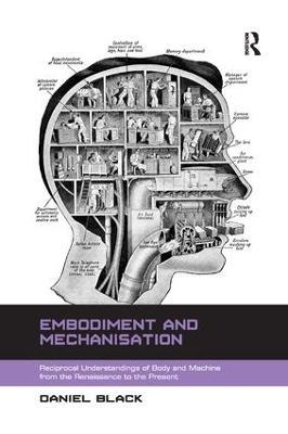Embodiment and Mechanisation: Reciprocal Understandings of Body and Machine from the Renaissance to the Present - Daniel Black - cover