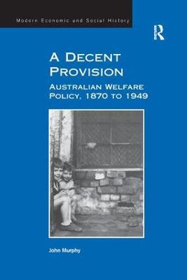 A Decent Provision: Australian Welfare Policy, 1870 to 1949 - John Murphy - cover