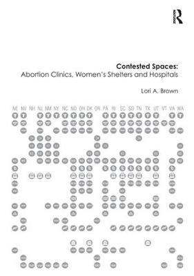 Contested Spaces: Abortion Clinics, Women's Shelters and Hospitals: Politicizing the Female Body - Lori A. Brown - cover