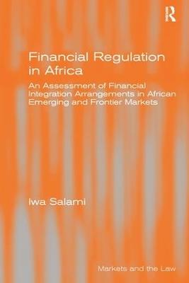 Financial Regulation in Africa: An Assessment of Financial Integration Arrangements in African Emerging and Frontier Markets - Iwa Salami - cover