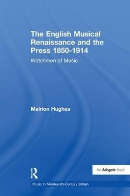 The English Musical Renaissance and the Press 1850-1914: Watchmen of Music - Meirion Hughes - cover