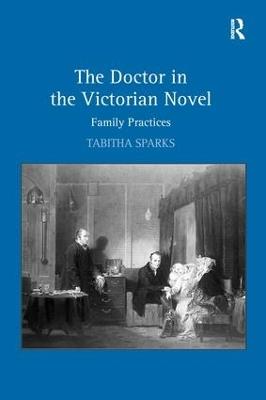 The Doctor in the Victorian Novel: Family Practices - Tabitha Sparks - cover