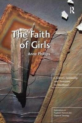 The Faith of Girls: Children's Spirituality and Transition to Adulthood - Anne Phillips - cover