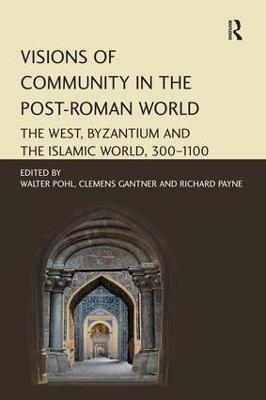 Visions of Community in the Post-Roman World: The West, Byzantium and the Islamic World, 300–1100 - cover