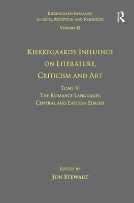Volume 12, Tome V: Kierkegaard's Influence on Literature, Criticism and Art: The Romance Languages, Central and Eastern Europe - Jon Stewart - cover