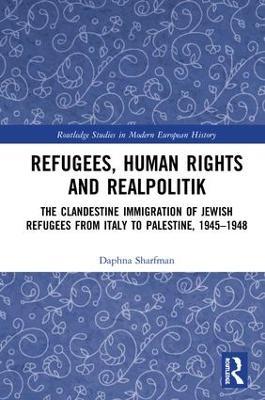 Refugees, Human Rights and Realpolitik: The Clandestine Immigration of Jewish Refugees from Italy to Palestine, 1945-1948 - Daphna Sharfman - cover