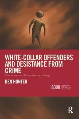 White-Collar Offenders and Desistance from Crime: Future selves and the constancy of change - Ben Hunter - cover