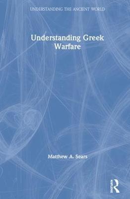 Understanding Greek Warfare - Matthew A. Sears - cover