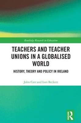Teachers and Teacher Unions in a Globalised World: History, theory and policy in Ireland - John Carr,Lori Beckett - cover