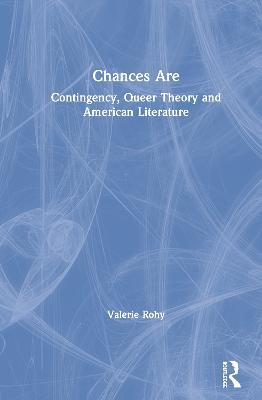 Chances Are: Contingency, Queer Theory and American Literature - Valerie Rohy - cover