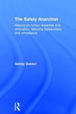 The Safety Anarchist: Relying on human expertise and innovation, reducing bureaucracy and compliance