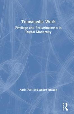 Transmedia Work: Privilege and Precariousness in Digital Modernity - Karin Fast,Andre Jansson - cover