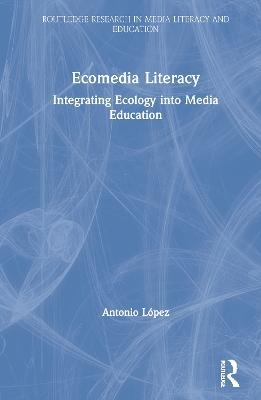 Ecomedia Literacy: Integrating Ecology into Media Education - Antonio Lopez - cover