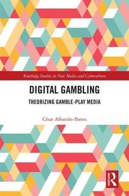 Digital Gambling: Theorizing Gamble-Play Media - César Albarrán-Torres - cover