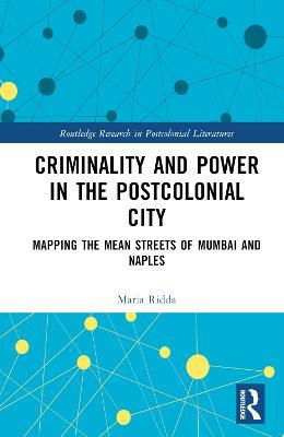 Criminality and Power in the Postcolonial City: Mapping the Mean Streets of Mumbai and Naples - Maria Ridda - cover
