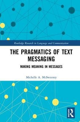 The Pragmatics of Text Messaging: Making Meaning in Messages - Michelle A. McSweeney - cover