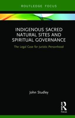 Indigenous Sacred Natural Sites and Spiritual Governance: The Legal Case for Juristic Personhood - John Studley - cover
