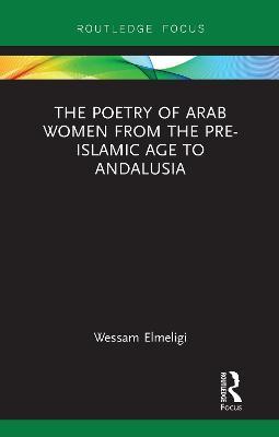 The Poetry of Arab Women from the Pre-Islamic Age to Andalusia - Wessam Elmeligi - cover
