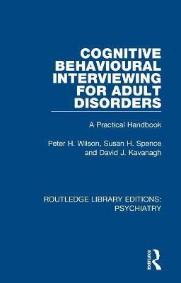 Cognitive Behavioural Interviewing for Adult Disorders: A Practical Handbook - Peter H. Wilson,Susan H Spence,David J. Kavanagh - cover
