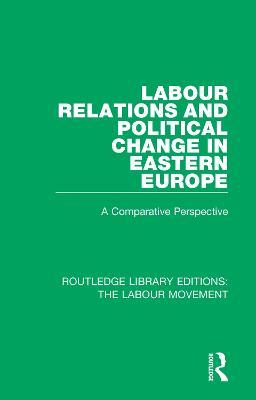 Labour Relations and Political Change in Eastern Europe: A Comparative Perspective - cover