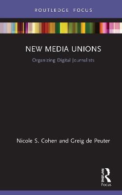 New Media Unions: Organizing Digital Journalists - Nicole S. Cohen,Greig de Peuter - cover