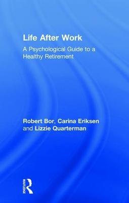 Life After Work: A Psychological Guide to a Healthy Retirement - Robert Bor,Carina Eriksen,Lizzie Quarterman - cover