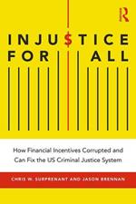 Injustice for All: How Financial Incentives Corrupted and Can Fix the US Criminal Justice System