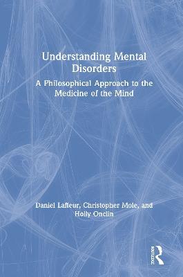 Understanding Mental Disorders: A Philosophical Approach to the Medicine of the Mind - Daniel Lafleur,Christopher Mole,Holly Onclin - cover