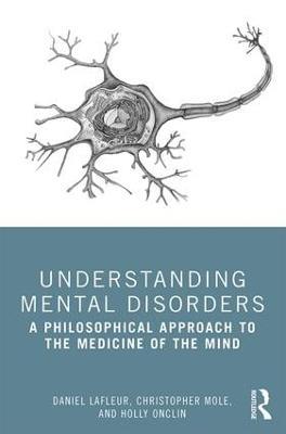 Understanding Mental Disorders: A Philosophical Approach to the Medicine of the Mind - Daniel Lafleur,Christopher Mole,Holly Onclin - cover