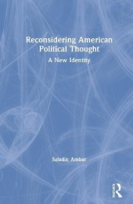 Reconsidering American Political Thought: A New Identity - Saladin Ambar - cover