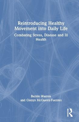 Reintroducing Healthy Movement into Daily Life: Combating Stress, Disease and Ill Health - Bernie Warren,Glenys McQueen-Fuentes - cover