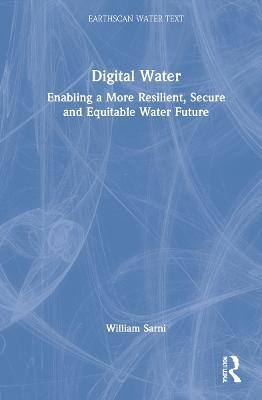 Digital Water: Enabling a More Resilient, Secure and Equitable Water Future - William Sarni - cover