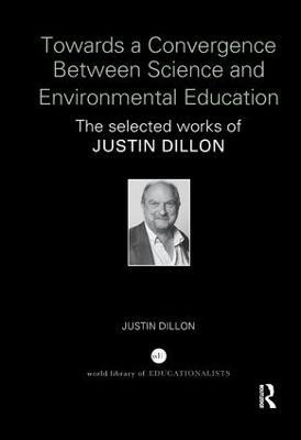 Towards a Convergence Between Science and Environmental Education: The selected works of Justin Dillon - Justin Dillon - cover