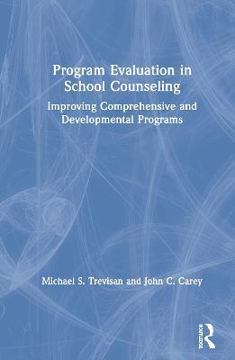 Program Evaluation in School Counseling: Improving Comprehensive and Developmental Programs - Michael S. Trevisan,John C. Carey - cover