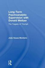 Long-Term Psychoanalytic Supervision with Donald Meltzer: The Tragedy of Triumph
