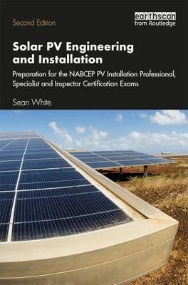 Solar PV Engineering and Installation: Preparation for the NABCEP PV Installation Professional, Specialist and Inspector Certification Exams - Sean White - cover