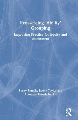 Reassessing 'Ability' Grouping: Improving Practice for Equity and Attainment - Becky Francis,Becky Taylor,Antonina Tereshchenko - cover