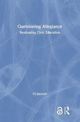 Questioning Allegiance: Resituating Civic Education - Liz Jackson - cover