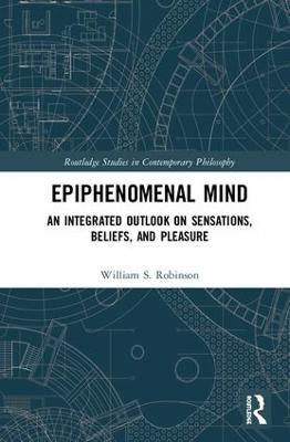 Epiphenomenal Mind: An Integrated Outlook on Sensations, Beliefs, and Pleasure - William S. Robinson - cover
