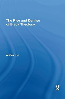 The Rise and Demise of Black Theology - Alistair Kee - cover