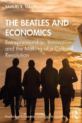 The Beatles and Economics: Entrepreneurship, Innovation, and the Making of a Cultural Revolution - Samuel R. Staley - cover