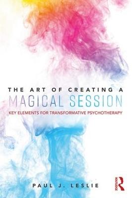 The Art of Creating a Magical Session: Key Elements for Transformative Psychotherapy - Paul J. Leslie - cover