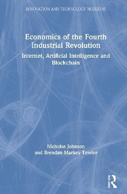 Economics of the Fourth Industrial Revolution: Internet, Artificial Intelligence and Blockchain - Nicholas Johnson,Brendan Markey-Towler - cover