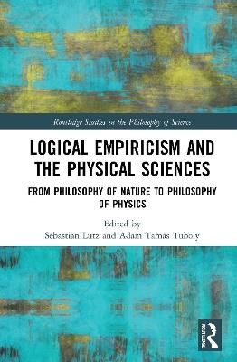 Logical Empiricism and the Physical Sciences: From Philosophy of Nature to Philosophy of Physics - cover
