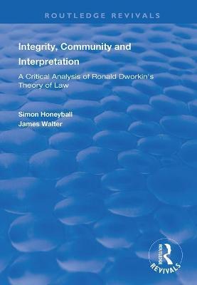 Integrity, Community and Interpretation: Critical Analysis of Ronald Dworkin's Theory of Law - Simon Honeyball,James Walter - cover