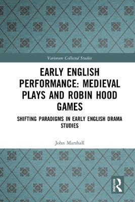 Early English Performance: Medieval Plays and Robin Hood Games: Shifting Paradigms in Early English Drama Studies - John Marshall - cover