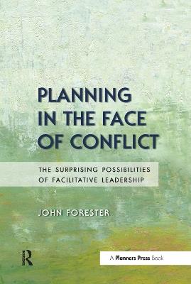 Planning in the Face of Conflict: The Surprising Possibilities of Facilitative Leadership - John Forester - cover