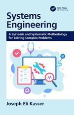 Systems Engineering: A Systemic and Systematic Methodology for Solving Complex Problems