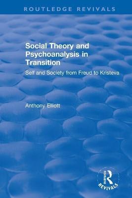 Social Theory and Psychoanalysis in Transition: Self and Society from Freud to Kristeva - Anthony Elliott - cover