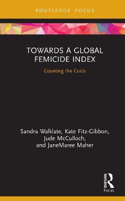 Towards a Global Femicide Index: Counting the Costs - Sandra Walklate,Kate Fitz-Gibbon,Jude McCulloch - cover